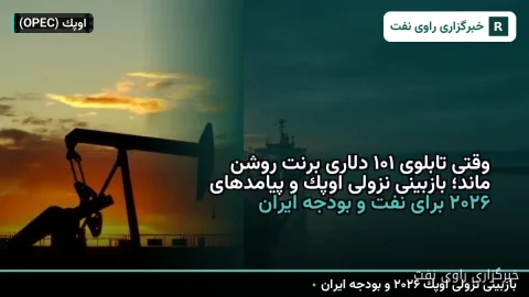 وقتی تابلوی ۱۰۱ دلاری برنت روشن ماند؛ بازبینی نزولی اوپک و پیامدهای ۲۰۲۶ برای نفت و بودجه ایران